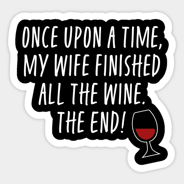 Once Upon A Time My Wife Finished The Wine The End - Funny Husband Sticker by ShirtHappens